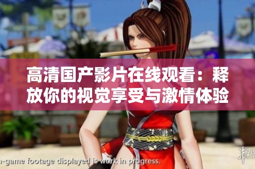 高清国产影片在线观看：释放你的视觉享受与激情体验