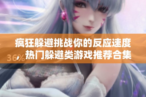 疯狂躲避挑战你的反应速度，热门躲避类游戏推荐合集