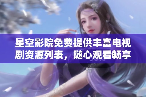 星空影院免费提供丰富电视剧资源列表，随心观看畅享盛宴