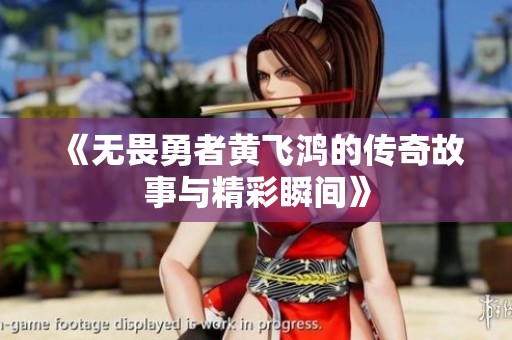 《无畏勇者黄飞鸿的传奇故事与精彩瞬间》