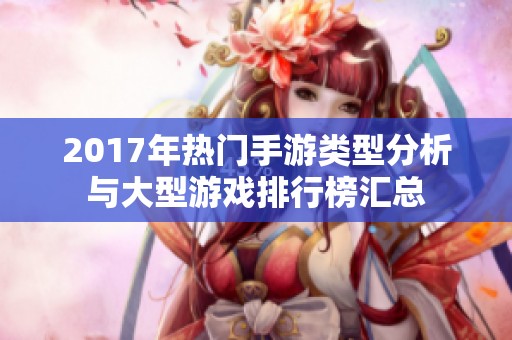 2017年热门手游类型分析与大型游戏排行榜汇总
