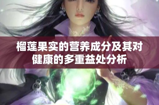 榴莲果实的营养成分及其对健康的多重益处分析