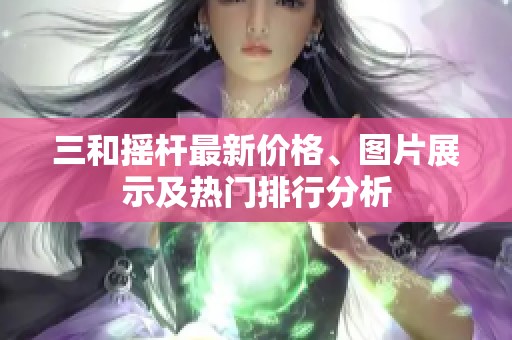 三和摇杆最新价格、图片展示及热门排行分析