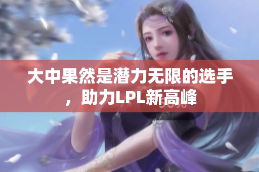 大中果然是潜力无限的选手，助力LPL新高峰