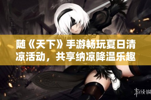随《天下》手游畅玩夏日清凉活动，共享纳凉降温乐趣