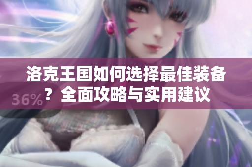 洛克王国如何选择最佳装备？全面攻略与实用建议