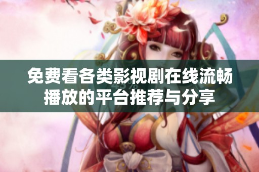免费看各类影视剧在线流畅播放的平台推荐与分享