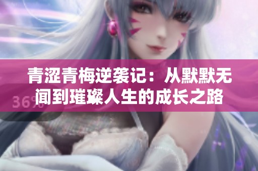 青涩青梅逆袭记：从默默无闻到璀璨人生的成长之路