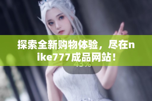 探索全新购物体验，尽在nike777成品网站！