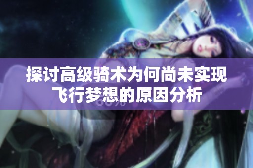 探讨高级骑术为何尚未实现飞行梦想的原因分析