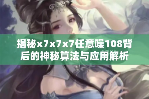 揭秘x7x7x7任意噪108背后的神秘算法与应用解析