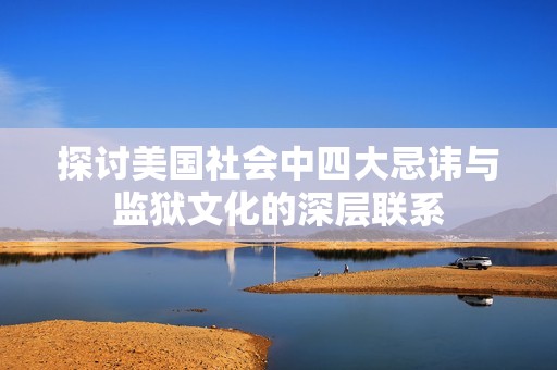 探讨美国社会中四大忌讳与监狱文化的深层联系