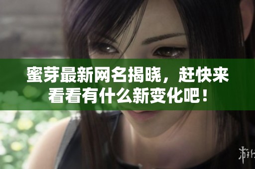 蜜芽最新网名揭晓，赶快来看看有什么新变化吧！