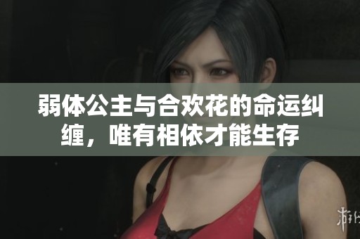 弱体公主与合欢花的命运纠缠，唯有相依才能生存