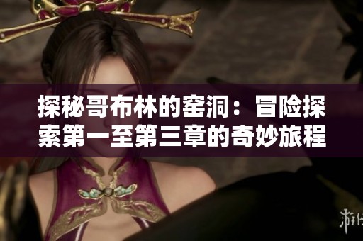 探秘哥布林的窑洞：冒险探索第一至第三章的奇妙旅程