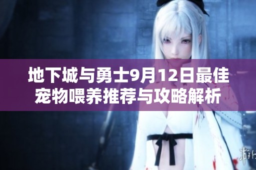 地下城与勇士9月12日最佳宠物喂养推荐与攻略解析