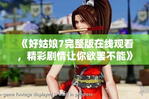 《好姑娘7完整版在线观看，精彩剧情让你欲罢不能》