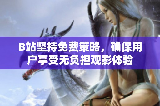 B站坚持免费策略，确保用户享受无负担观影体验
