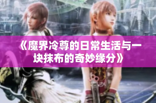 《魔界冷尊的日常生活与一块抹布的奇妙缘分》