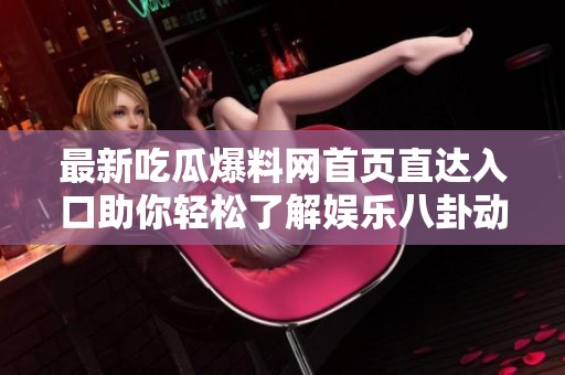 最新吃瓜爆料网首页直达入口助你轻松了解娱乐八卦动态
