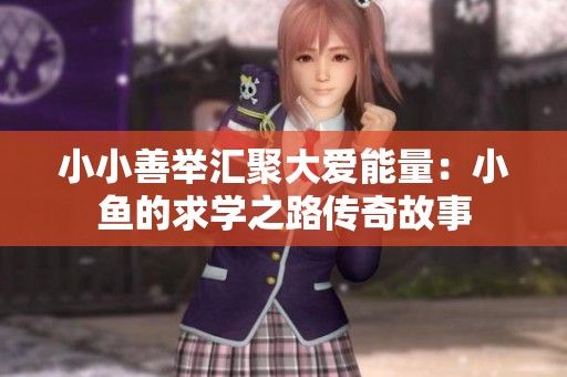 小小善举汇聚大爱能量：小鱼的求学之路传奇故事