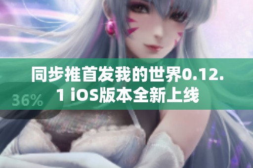 同步推首发我的世界0.12.1 iOS版本全新上线