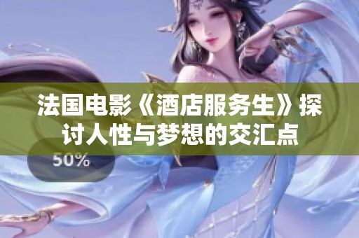 法国电影《酒店服务生》探讨人性与梦想的交汇点