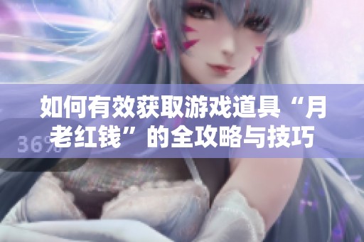如何有效获取游戏道具“月老红钱”的全攻略与技巧