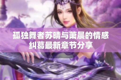 孤独舞者苏晴与萧晨的情感纠葛最新章节分享