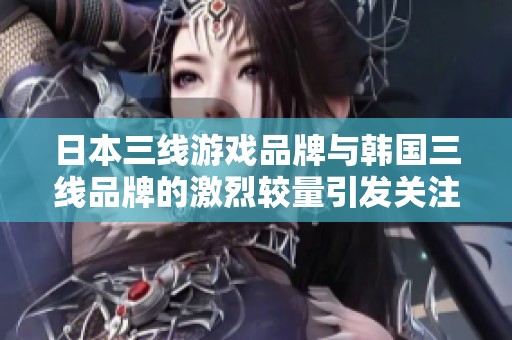 日本三线游戏品牌与韩国三线品牌的激烈较量引发关注