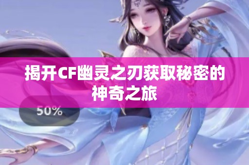 揭开CF幽灵之刃获取秘密的神奇之旅