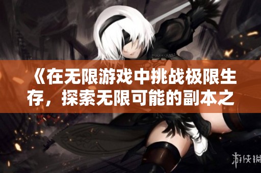 《在无限游戏中挑战极限生存，探索无限可能的副本之旅》