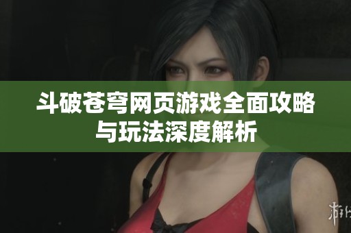 斗破苍穹网页游戏全面攻略与玩法深度解析