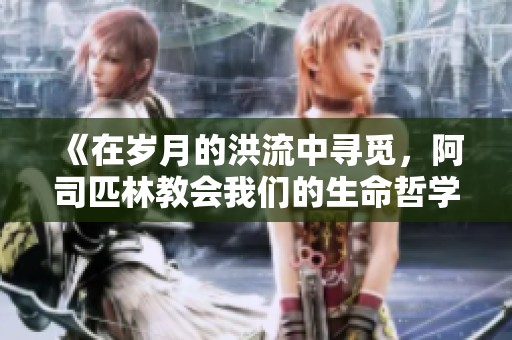 《在岁月的洪流中寻觅，阿司匹林教会我们的生命哲学》