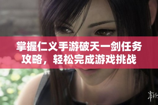 掌握仁义手游破天一剑任务攻略，轻松完成游戏挑战