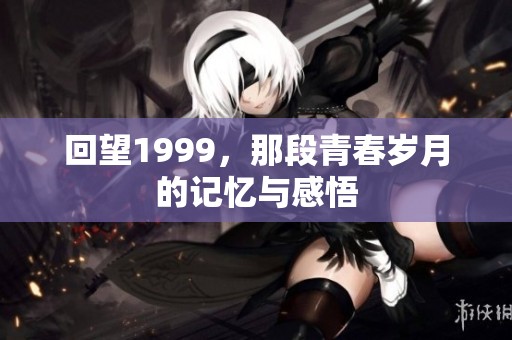 回望1999，那段青春岁月的记忆与感悟