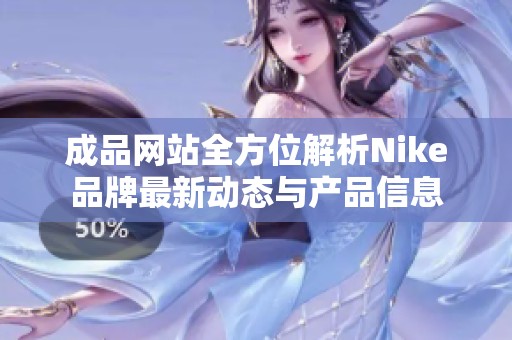 成品网站全方位解析Nike品牌最新动态与产品信息