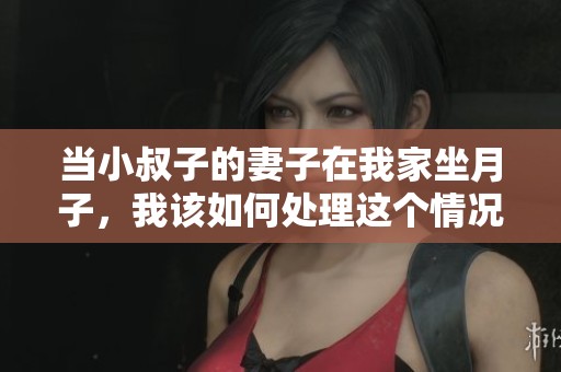 当小叔子的妻子在我家坐月子，我该如何处理这个情况