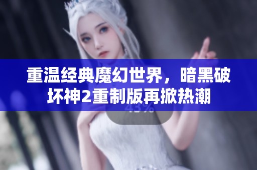 重温经典魔幻世界，暗黑破坏神2重制版再掀热潮