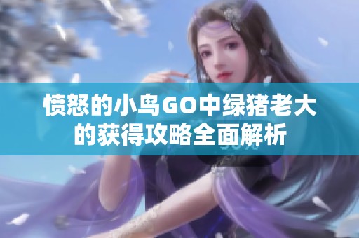 愤怒的小鸟GO中绿猪老大的获得攻略全面解析