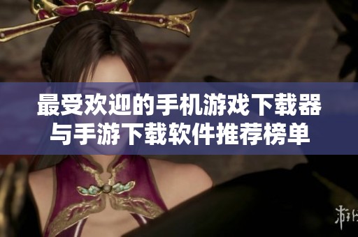 最受欢迎的手机游戏下载器与手游下载软件推荐榜单