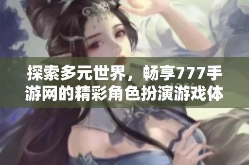 探索多元世界，畅享777手游网的精彩角色扮演游戏体验
