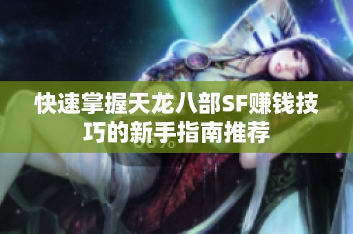 快速掌握天龙八部SF赚钱技巧的新手指南推荐