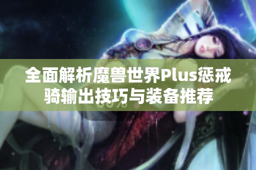 全面解析魔兽世界Plus惩戒骑输出技巧与装备推荐