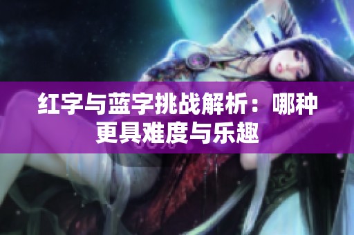 红字与蓝字挑战解析：哪种更具难度与乐趣