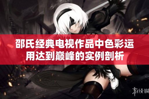 邵氏经典电视作品中色彩运用达到巅峰的实例剖析