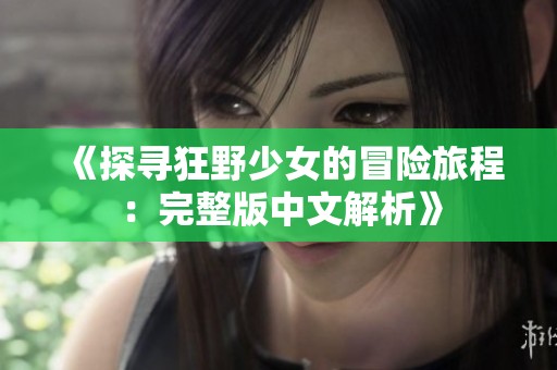 《探寻狂野少女的冒险旅程：完整版中文解析》
