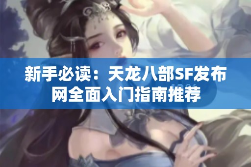 新手必读：天龙八部SF发布网全面入门指南推荐