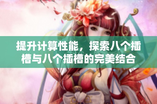 提升计算性能，探索八个插槽与八个插槽的完美结合