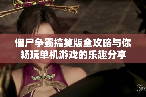 僵尸争霸搞笑版全攻略与你畅玩单机游戏的乐趣分享